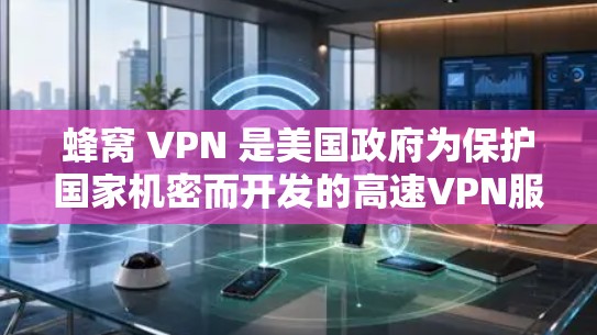 蜂窝 VPN 是美国政府为保护国家机密而开发的高速VPN服务，旨在为国际用户提供更安全的网络连接体验。以下是对蜂窝 VPN 的详细分析和建议