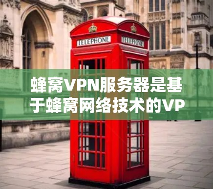 蜂窝VPN服务器是基于蜂窝网络技术的VPN，利用蜂窝信号提供高速加密连接。以下是使用蜂窝VPN服务器的详细步骤和注意事项