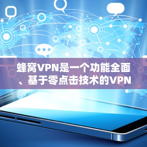蜂窝VPN是一个功能全面、基于零点击技术的VPN服务，理论上可以无限连接到任何网站。以下是使用蜂窝VPN的步骤和注意事项