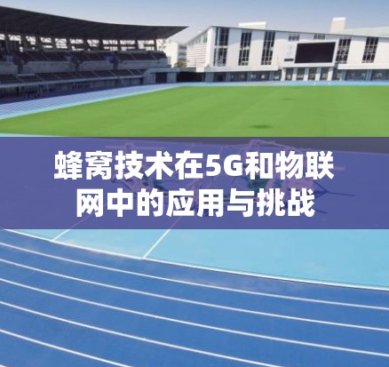 蜂窝技术在5G和物联网中的应用与挑战