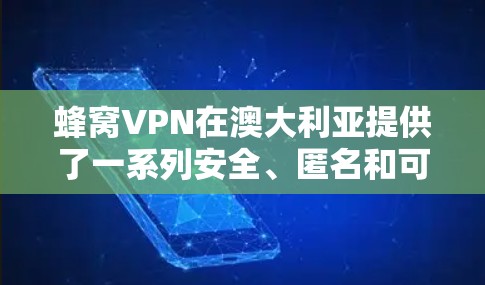 蜂窝VPN在澳大利亚提供了一系列安全、匿名和可靠的服务网络，帮助用户进行加密支付和虚拟资产交易。以下是关于蜂窝VPN在澳大利亚的主要节点和信息