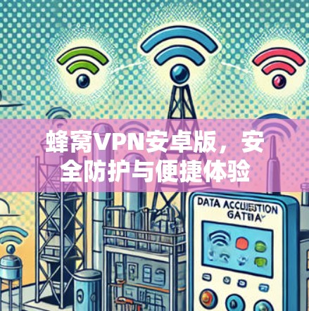 蜂窝VPN安卓版，安全防护与便捷体验