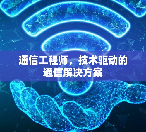 通信工程师，技术驱动的通信解决方案