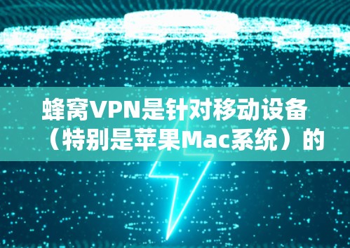 蜂窝VPN是针对移动设备（特别是苹果Mac系统）的专用VPN工具，提供多种VPN功能，包括数据加密、多设备支持、安全设置等。以下是对蜂窝VPN的详细分析