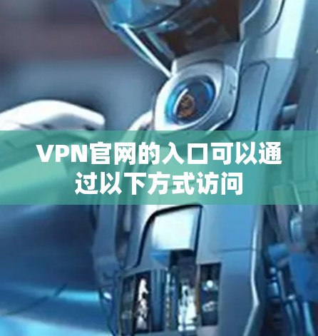 VPN官网的入口可以通过以下方式访问