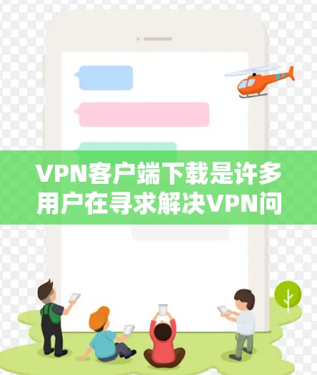 VPN客户端下载是许多用户在寻求解决VPN问题时常用的途径。以下是几种常见的VPN客户端下载方法