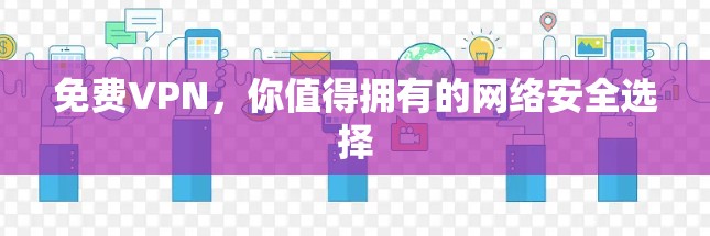 免费VPN，你值得拥有的网络安全选择