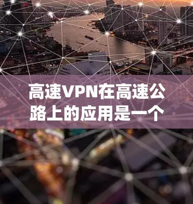 高速VPN在高速公路上的应用是一个复杂的问题，涉及多个因素的综合考量。以下是对高速vpn的详细分析