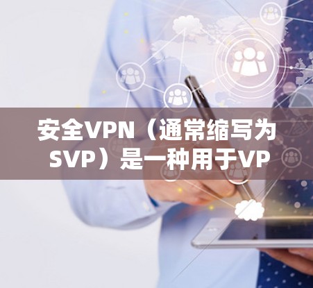 安全VPN（通常缩写为 SVP）是一种用于VPN（虚拟网络物理 VPN）的安全性保护软件或协议，旨在确保用户在网络环境下的数据和设备安全，防止被未经授权的访问者或攻击手段获取敏感信息