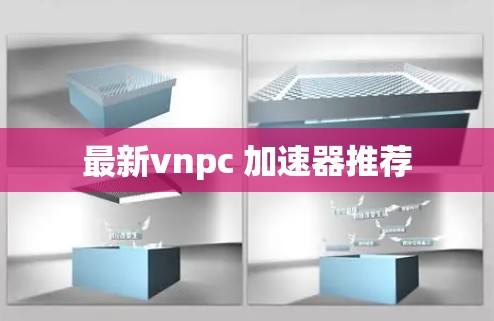 最新vnpc 加速器推荐