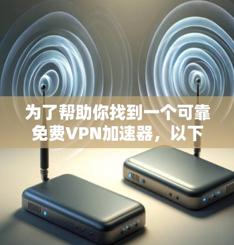 为了帮助你找到一个可靠免费VPN加速器，以下是一些推荐的选择，结合了功能、安全性以及价格等考虑因素