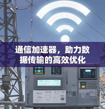 通信加速器，助力数据传输的高效优化