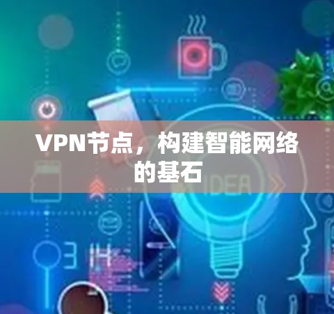 VPN节点，构建智能网络的基石