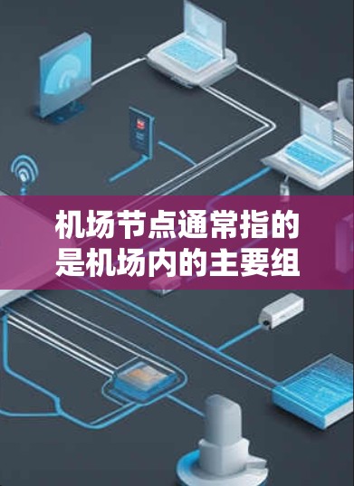 机场节点通常指的是机场内的主要组成部分和关键设施，主要包括以下几个方面