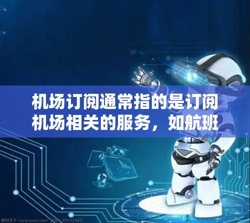 机场订阅通常指的是订阅机场相关的服务，如航班、酒店预订、交通服务等。以下是一些常见的机场订阅类型及其内容