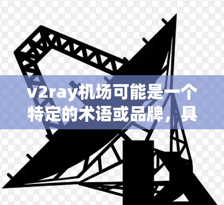 v2ray机场可能是一个特定的术语或品牌，具体含义可能需要更多的上下文来确定。如果您指的是某个特定的无人机服务或机场相关的技术，可以提供更多信息以便进一步解答