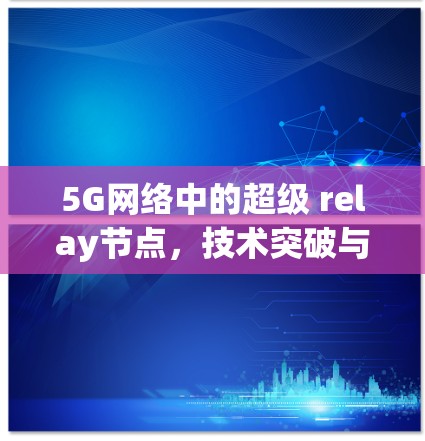 5G网络中的超级 relay节点，技术突破与应用场景