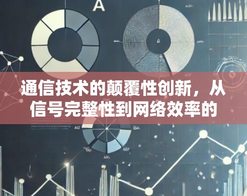 通信技术的颠覆性创新，从信号完整性到网络效率的全面突破