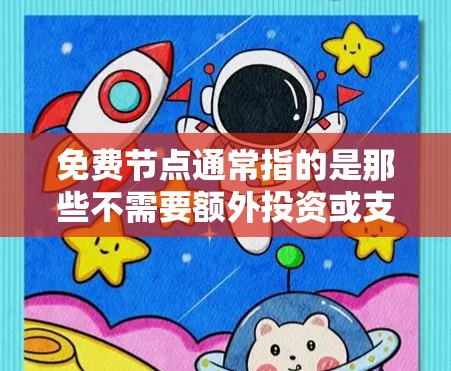 免费节点通常指的是那些不需要额外投资或支付的节点，可以在现有的网络结构中使用。具体来说，免费节点通常是指那些节点数较少、结构简单、易于管理和操作的节点。以下是一些常见的情况