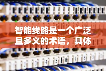 智能线路是一个广泛且多义的术语，具体含义取决于上下文。以下是对智能线路的几种可能解释及其相关技术或应用