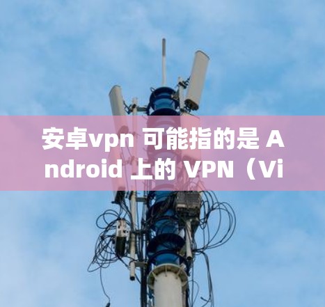 安卓vpn 可能指的是 Android 上的 VPN（Virtual Private Network）服务。VPN 是用于保护网络通信隐私和安全的一种技术，可以在多个设备之间建立加密通信渠道