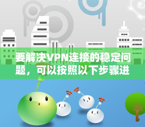 要解决VPN连接的稳定问题，可以按照以下步骤进行配置