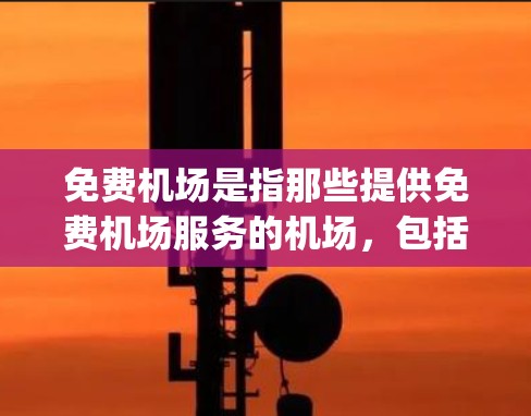 免费机场是指那些提供免费机场服务的机场，包括机场 Multiplex、免费餐饮、购物等。以下是对免费机场的详细介绍