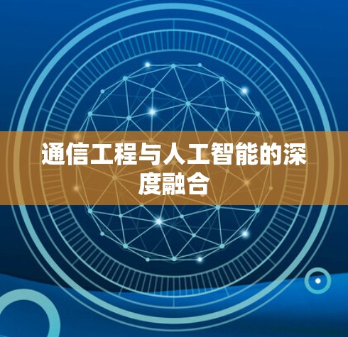 通信工程与人工智能的深度融合