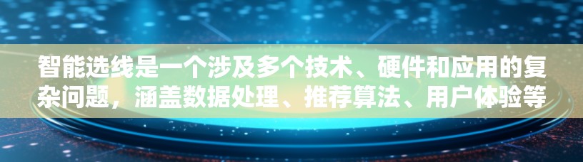 智能选线是一个涉及多个技术、硬件和应用的复杂问题，涵盖数据处理、推荐算法、用户体验等多个方面。以下是对智能选线的分步解释