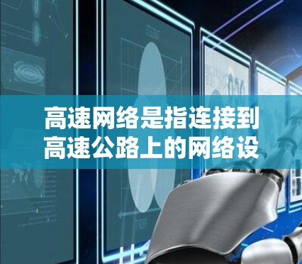 高速网络是指连接到高速公路上的网络设备，具备高带宽、高速连接和低延迟的特点。以下是关于高速网络的详细总结