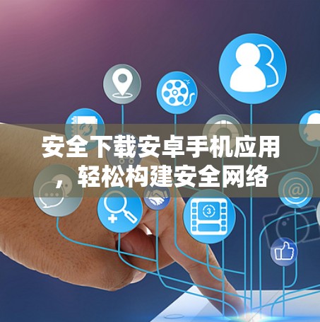 安全下载安卓手机应用，轻松构建安全网络