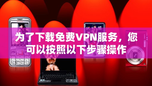 为了下载免费VPN服务，您可以按照以下步骤操作