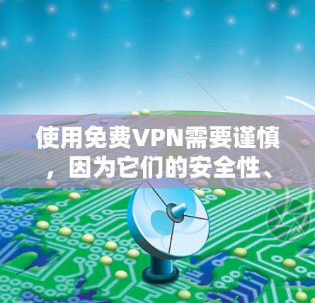 使用免费VPN需要谨慎，因为它们的安全性、协议性和用户体验都有所欠缺。以下是一些关键点