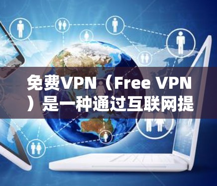 免费VPN（Free VPN）是一种通过互联网提供视频流服务的网络服务，用户可以免费在线观看各种流媒体、游戏流、视频会议流等内容。以下是关于如何使用免费VPN的一些实用信息