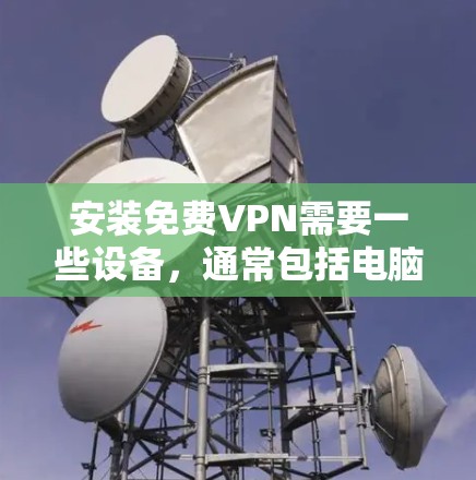 安装免费VPN需要一些设备，通常包括电脑、手机（如果使用移动VPN）以及网络连接。以下是一些建议和步骤，帮助你安装免费VPN