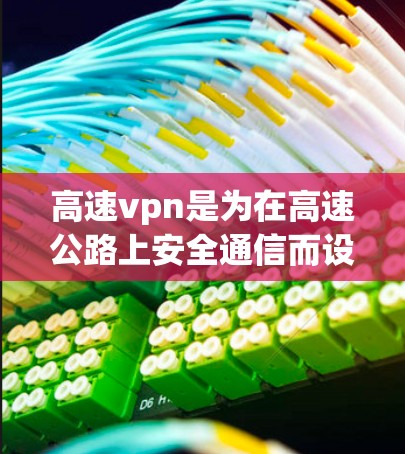 高速vpn是为在高速公路上安全通信而设计的VPN工具。以下是使用高速vpn的基本步骤和注意事项