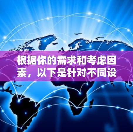 根据你的需求和考虑因素，以下是针对不同设备类型和需求的选择建议