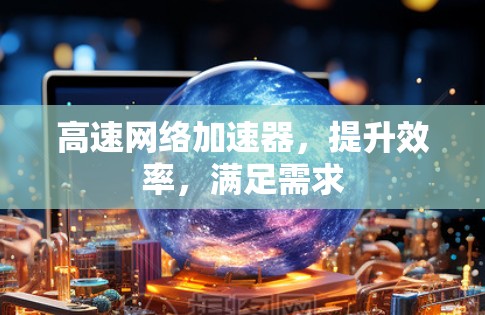 高速网络加速器，提升效率，满足需求
