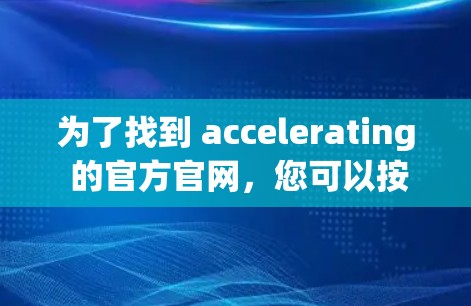 为了找到 accelerating 的官方官网，您可以按照以下步骤进行