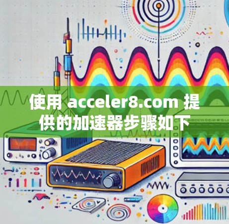 使用 acceler8.com 提供的加速器步骤如下