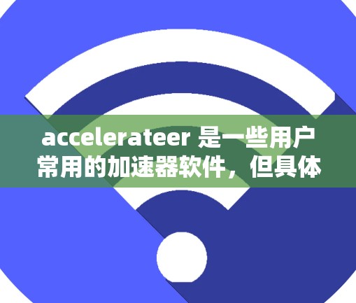 accelerateer 是一些用户常用的加速器软件，但具体的最新版可能因版本号和更新日期而有所不同。以下是一些常见的加速器软件，供您参考