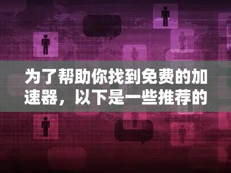为了帮助你找到免费的加速器，以下是一些推荐的自动加速器模式，涵盖了多种功能和平台兼容性