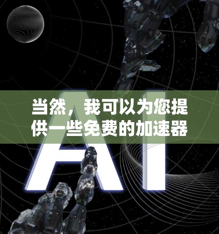 当然，我可以为您提供一些免费的加速器推荐，这些工具可以帮助您提高工作效率，节省时间。以下是一些常见的免费加速器推荐，涵盖了不同的需求