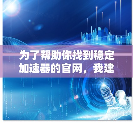为了帮助你找到稳定加速器的官网，我建议你按照以下步骤进行查找