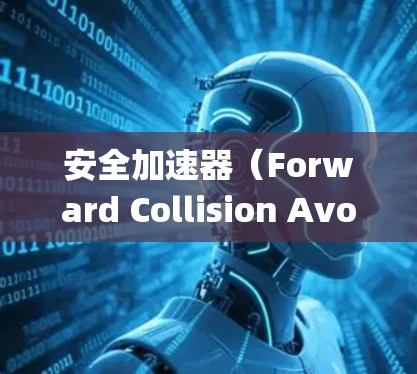 安全加速器（Forward Collision Avoidance System）是一种用于提升车辆安全性的功能，通常在汽车的驾驶辅助系统中使用。以下是关于安全加速器的常见下载方法