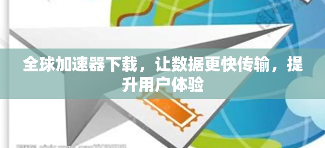 全球加速器下载，让数据更快传输，提升用户体验
