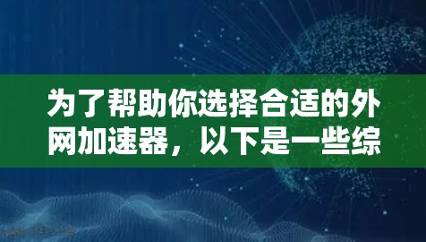 为了帮助你选择合适的外网加速器，以下是一些综合考虑的因素和推荐建议