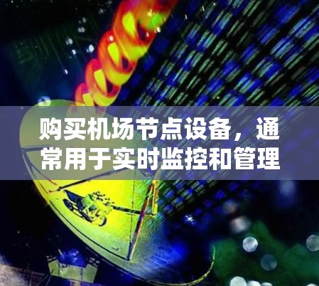 购买机场节点设备，通常用于实时监控和管理机场环境，如无人机、摄像头、传感器等。以下是购买机场节点设备的步骤和建议