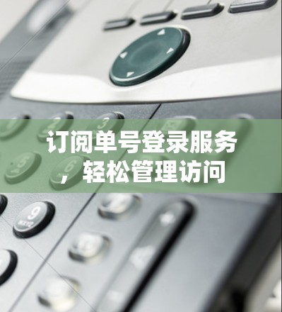 订阅单号登录服务，轻松管理访问
