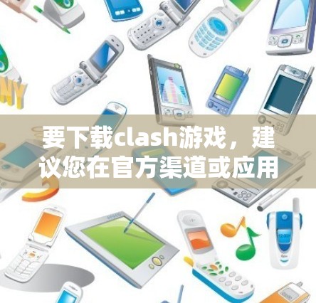 要下载clash游戏，建议您在官方渠道或应用商店进行搜索。以下是一些常用的方法